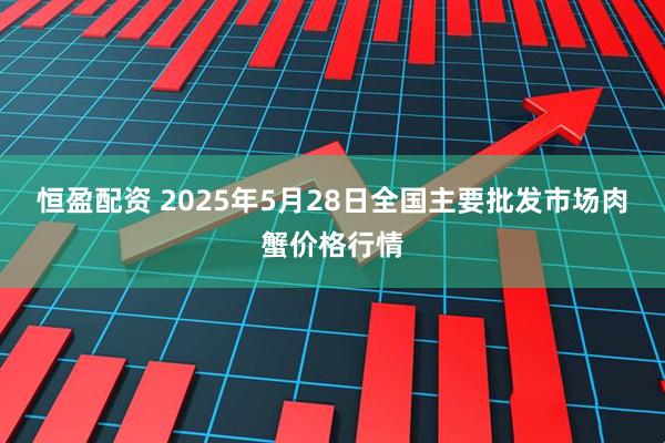 恒盈配资 2025年5月28日全国主要批发市场肉蟹价格行情