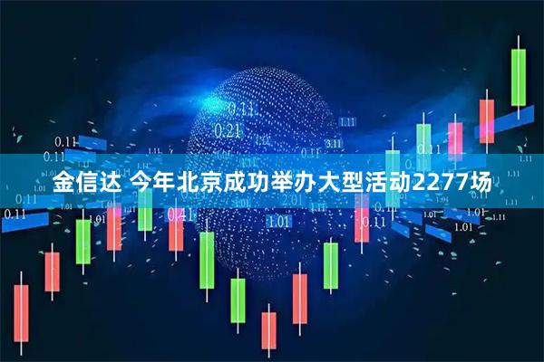 金信达 今年北京成功举办大型活动2277场