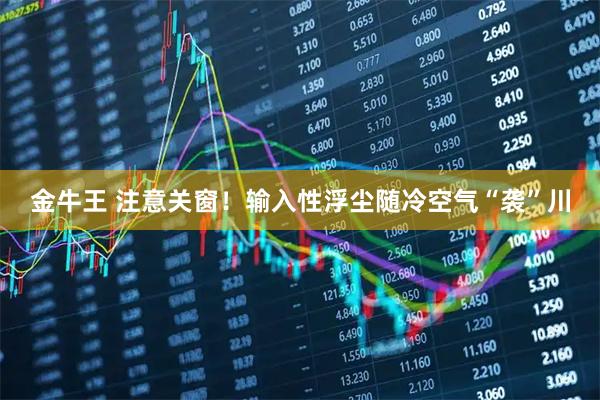 金牛王 注意关窗！输入性浮尘随冷空气“袭”川