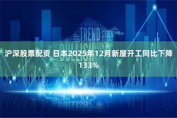 沪深股票配资 日本2025年12月新屋开工同比下降133%