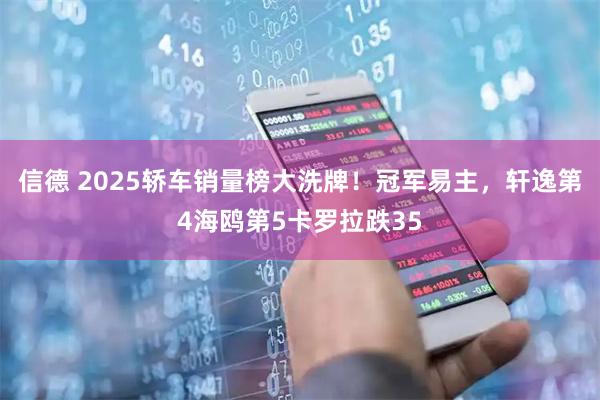 信德 2025轿车销量榜大洗牌！冠军易主，轩逸第4海鸥第5卡罗拉跌35