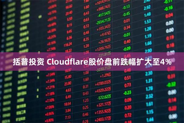 括普投资 Cloudflare股价盘前跌幅扩大至4%