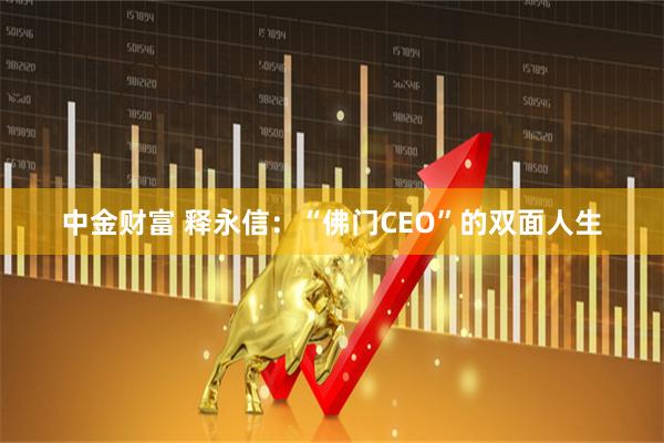 中金财富 释永信：“佛门CEO”的双面人生
