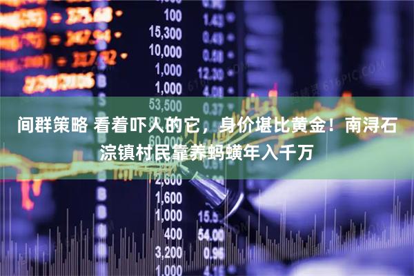 间群策略 看着吓人的它，身价堪比黄金！南浔石淙镇村民靠养蚂蟥年入千万